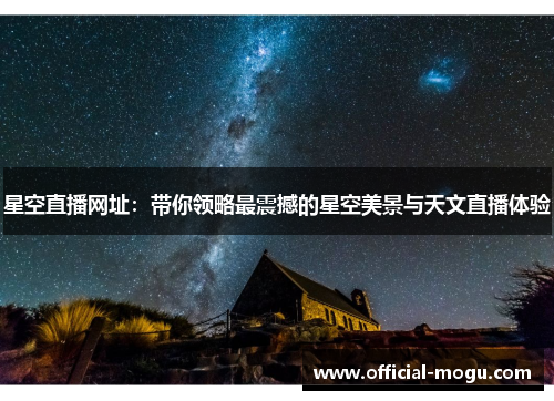 星空直播网址：带你领略最震撼的星空美景与天文直播体验